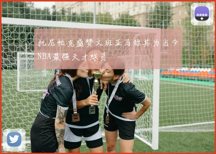托尼帕克盛赞文班亚马称其为当今NBA最强天才球员