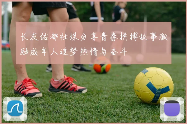 长友佑都社媒分享青春拼搏故事激励成年人追梦热情与奋斗