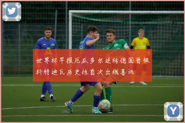 世界杯早报厄瓜多尔逆转德国晋级科特迪瓦历史性首次出线喜讯