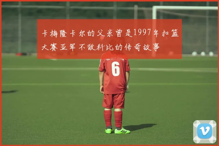 卡梅隆卡尔的父亲曾是1997年扣篮大赛亚军不敌科比的传奇故事