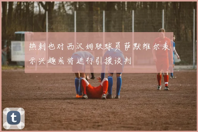 热刺也对西汉姆联球员萨默维尔表示兴趣或将进行引援谈判