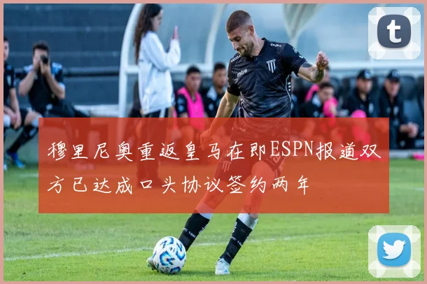 穆里尼奥重返皇马在即ESPN报道双方已达成口头协议签约两年